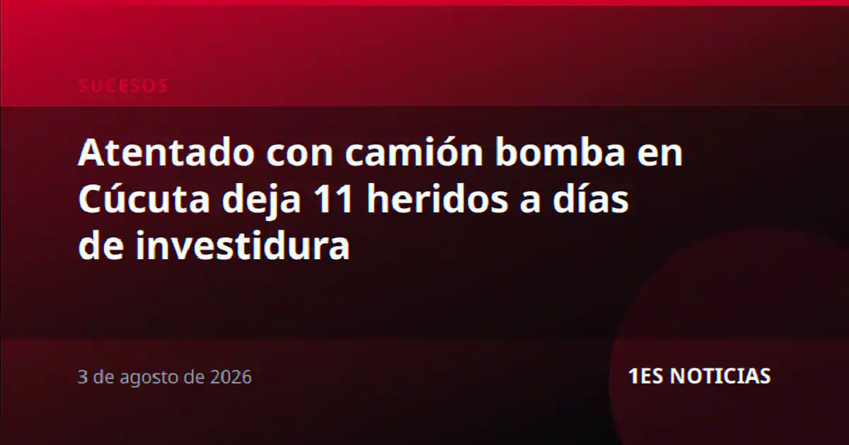 Atentado con camión bomba en Cúcuta deja 11 heridos a días de investidura
