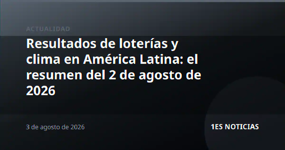 Resultados de loterías y clima en América Latina: el resumen del 2 de agosto de 2026