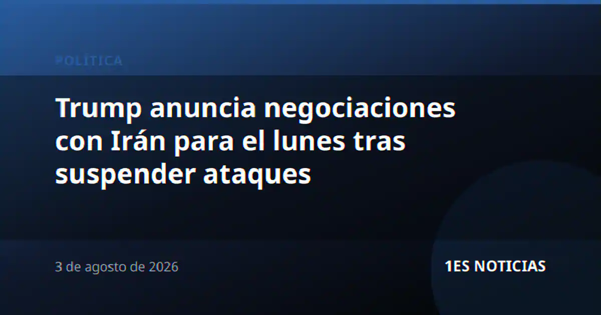 Trump anuncia negociaciones con Irán para el lunes tras suspender ataques